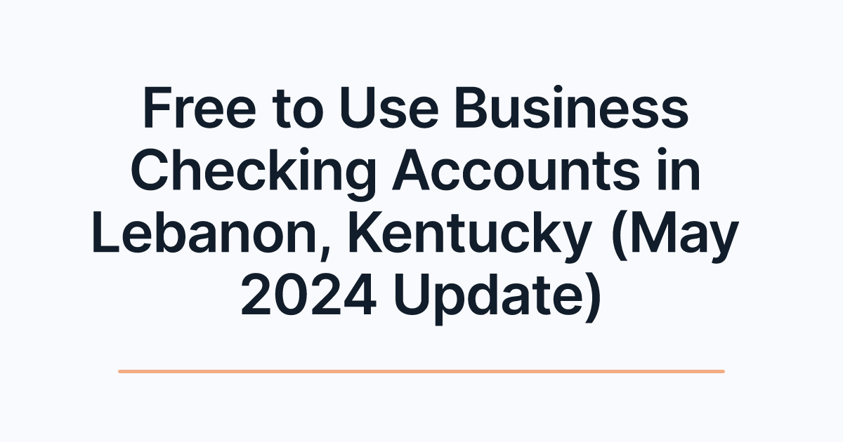 Free to Use Business Checking Accounts in Lebanon, Kentucky (May 2024 Update)